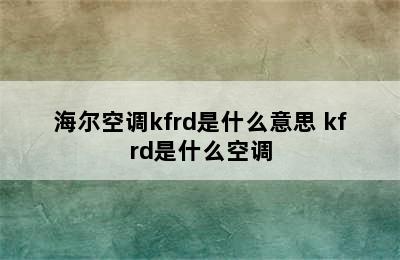 海尔空调kfrd是什么意思 kfrd是什么空调